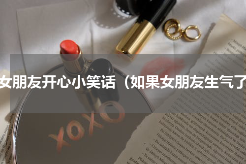 哄女朋友开心小笑话（如果女朋友生气了）