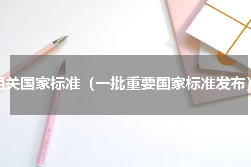 相关国家标准（一批重要国家标准发布）