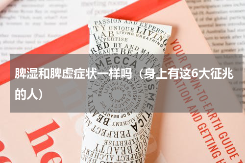 脾湿和脾虚症状一样吗（身上有这6大征兆的人）