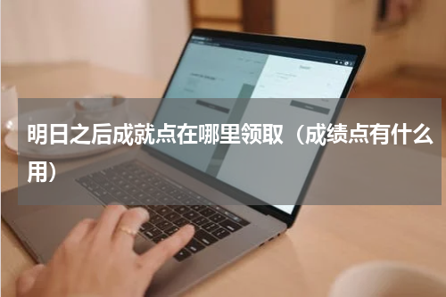 明日之后成就点在哪里领取（成绩点有什么用）
