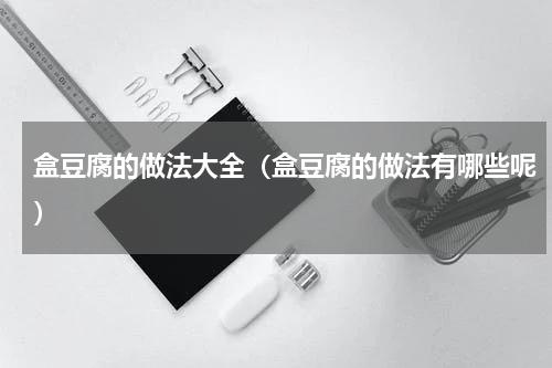 盒豆腐的做法大全（盒豆腐的做法有哪些呢）