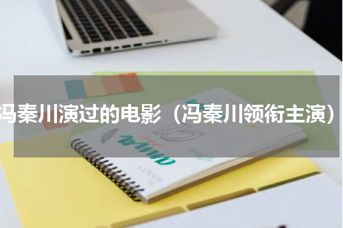 冯秦川演过的电影（冯秦川领衔主演）