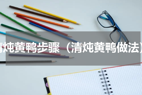 清炖黄鸭步骤（清炖黄鸭做法）