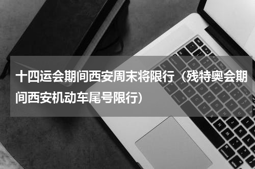 十四运会期间西安周末将限行（残特奥会期间西安机动车尾号限行）