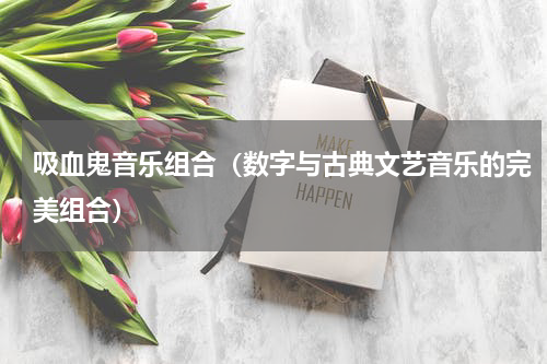 吸血鬼音乐组合（数字与古典文艺音乐的完美组合）