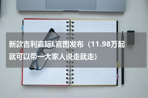 新款吉利嘉际L官图发布（11.98万起就可以带一大家人说走就走）