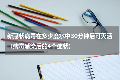 新冠状病毒在多少度水中30分钟后可灭活（病毒感染后的4个症状）