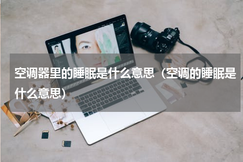 空调器里的睡眠是什么意思（空调的睡眠是什么意思）