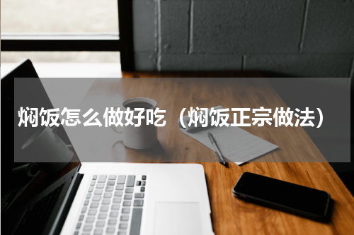 焖饭怎么做好吃（焖饭正宗做法）