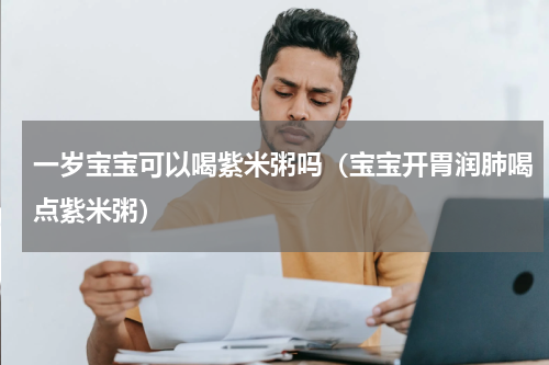 一岁宝宝可以喝紫米粥吗（宝宝开胃润肺喝点紫米粥）