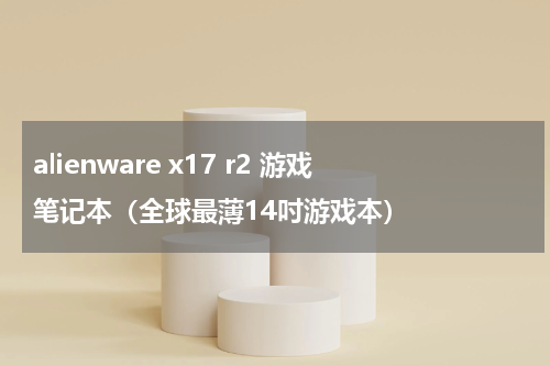 alienware x17 r2 游戏笔记本（全球最薄14吋游戏本）