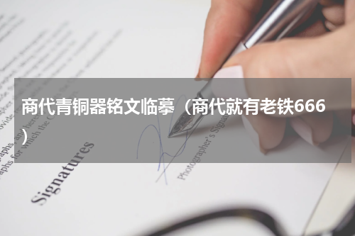 商代青铜器铭文临摹（商代就有老铁666）