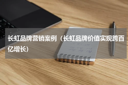 长虹品牌营销案例（长虹品牌价值实现跨百亿增长）