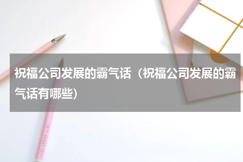 祝福公司发展的霸气话（祝福公司发展的霸气话有哪些）