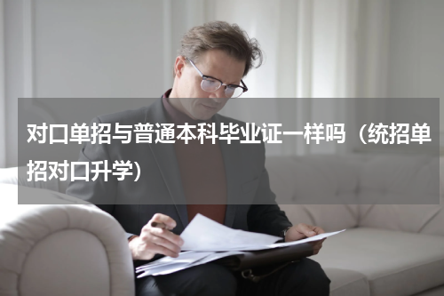 对口单招与普通本科毕业证一样吗（统招单招对口升学）