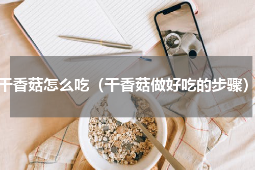 干香菇怎么吃（干香菇做好吃的步骤）