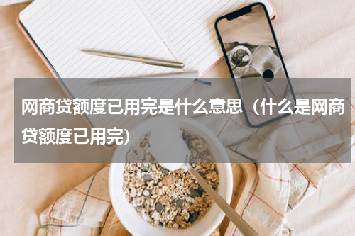 网商贷额度已用完是什么意思（什么是网商贷额度已用完）