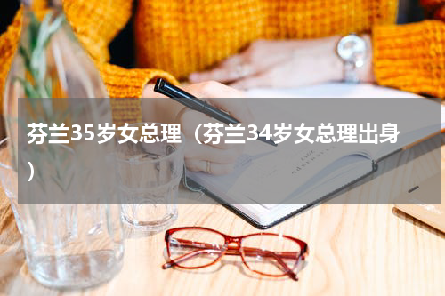 芬兰35岁女总理（芬兰34岁女总理出身）