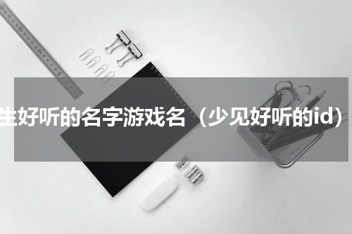 女生好听的名字游戏名（少见好听的id）