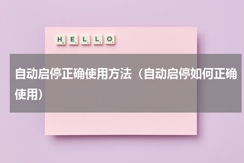 自动启停正确使用方法（自动启停如何正确使用）
