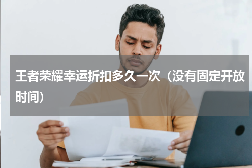 王者荣耀幸运折扣多久一次（没有固定开放时间）