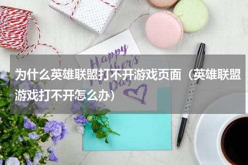 为什么英雄联盟打不开游戏页面（英雄联盟游戏打不开怎么办）