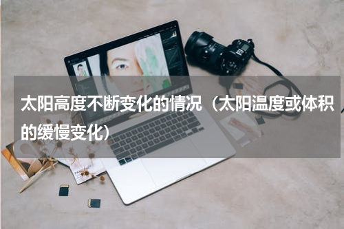 太阳高度不断变化的情况（太阳温度或体积的缓慢变化）