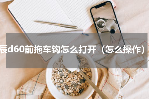 启辰d60前拖车钩怎么打开（怎么操作）