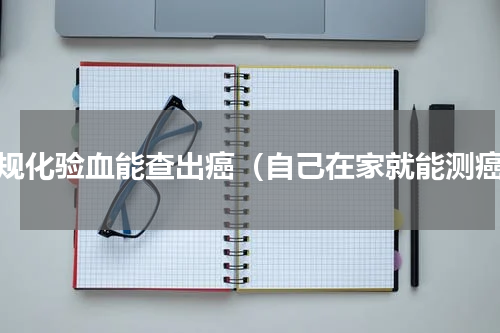 常规化验血能查出癌（自己在家就能测癌）
