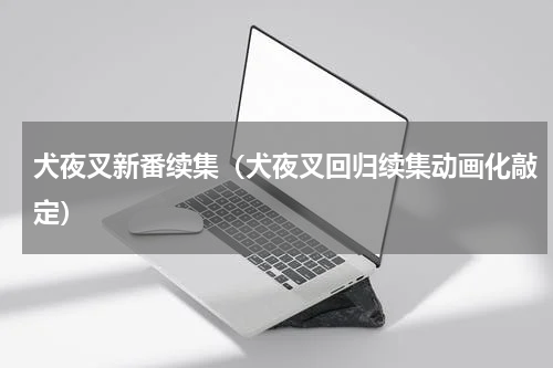 犬夜叉新番续集（犬夜叉回归续集动画化敲定）