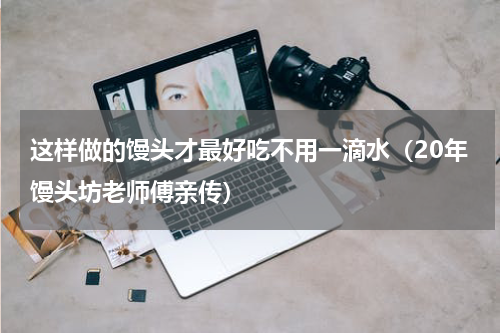 这样做的馒头才最好吃不用一滴水（20年馒头坊老师傅亲传）