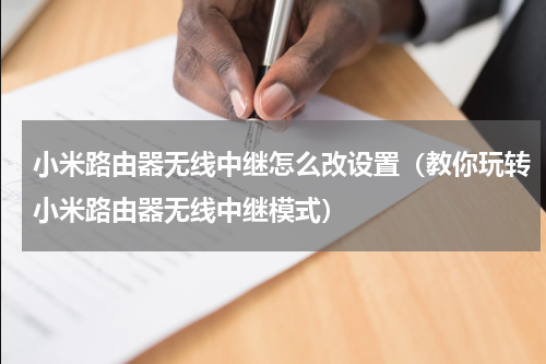小米路由器无线中继怎么改设置（教你玩转小米路由器无线中继模式）