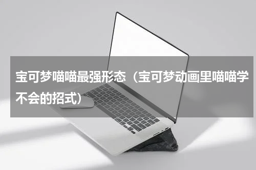 宝可梦喵喵最强形态（宝可梦动画里喵喵学不会的招式）