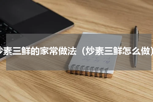 炒素三鲜的家常做法（炒素三鲜怎么做）