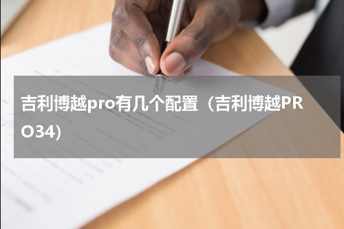 吉利博越pro有几个配置（吉利博越PRO34）