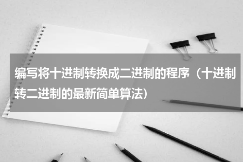 编写将十进制转换成二进制的程序（十进制转二进制的最新简单算法）
