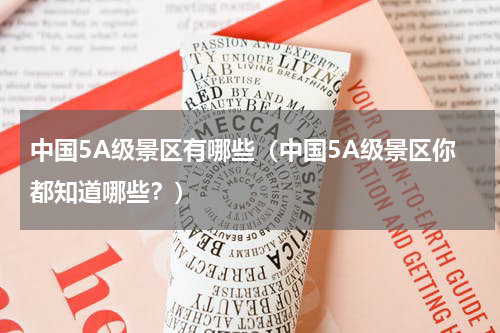中国5A级景区有哪些（中国5A级景区你都知道哪些？）
