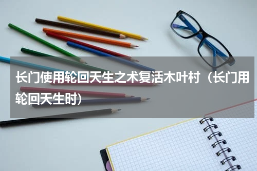 长门使用轮回天生之术复活木叶村（长门用轮回天生时）