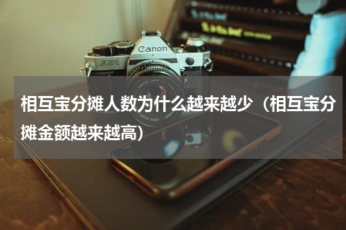 相互宝分摊人数为什么越来越少（相互宝分摊金额越来越高）