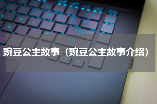 豌豆公主故事（豌豆公主故事介绍）