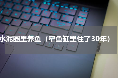 水泥圈里养鱼（窄鱼缸里住了30年）