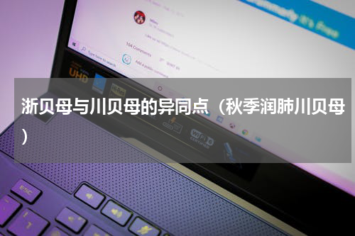 浙贝母与川贝母的异同点（秋季润肺川贝母）