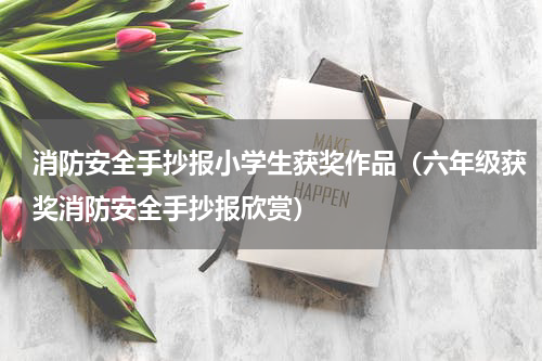 消防安全手抄报小学生获奖作品（六年级获奖消防安全手抄报欣赏）