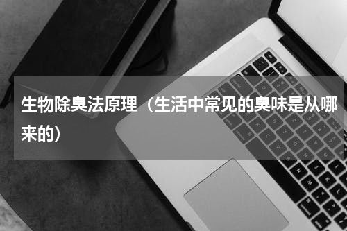 生物除臭法原理（生活中常见的臭味是从哪来的）
