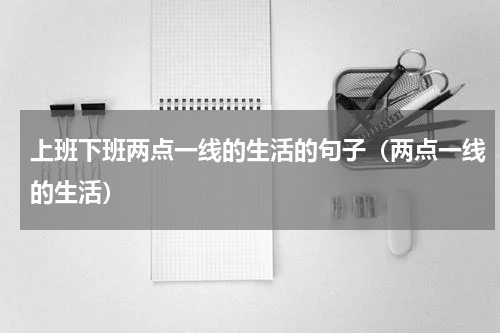 上班下班两点一线的生活的句子（两点一线的生活）