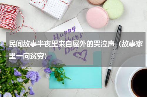 民间故事半夜里来自屋外的哭泣声（故事家里一向贫穷）
