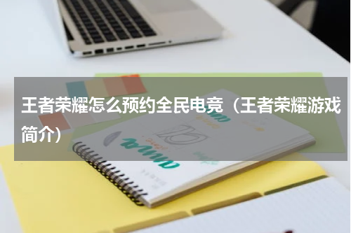 王者荣耀怎么预约全民电竞（王者荣耀游戏简介）