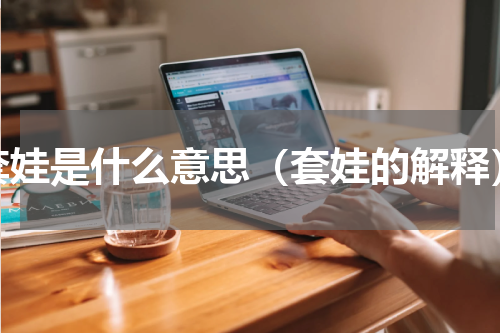 套娃是什么意思（套娃的解释）