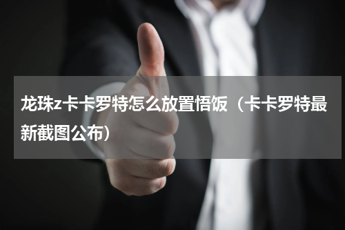 龙珠z卡卡罗特怎么放置悟饭（卡卡罗特最新截图公布）
