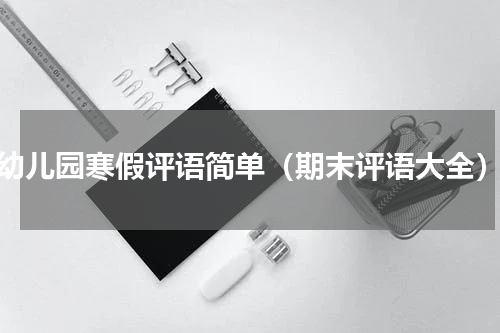 幼儿园寒假评语简单（期末评语大全）